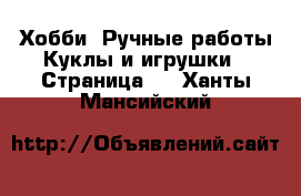 Хобби. Ручные работы Куклы и игрушки - Страница 2 . Ханты-Мансийский